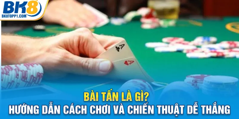 bai-tan-la-gi-huong-dan-cach-choi-va-chien-thuat-de-thang_11zon