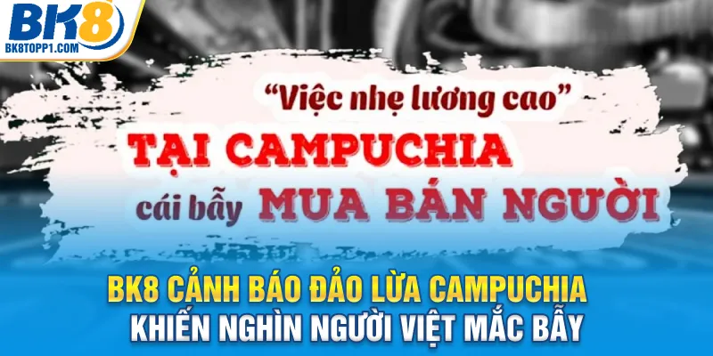 bk8-canh-bao-dao-lua-campuchia-khien-nghin-nguoi-viet-mac-bay_11zon
