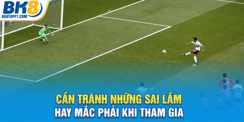Cần tránh những sai lầm hay mắc phải khi tham gia