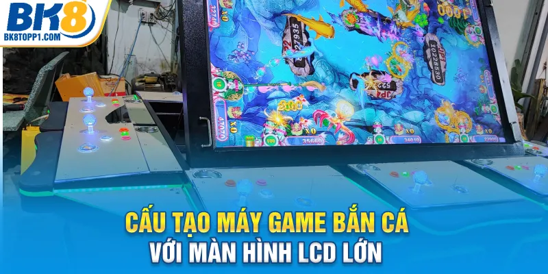 Cấu tạo máy game bắn cá với màn hình LCD lớn