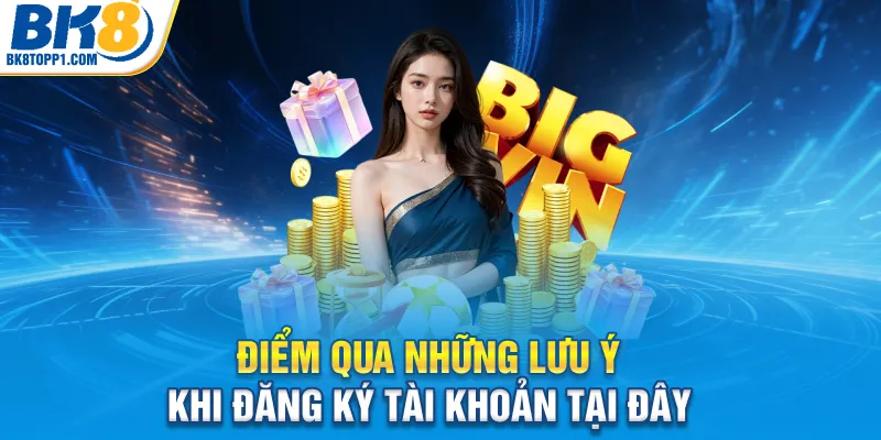 Điểm qua những lưu ý khi đăng ký tài khoản tại đây