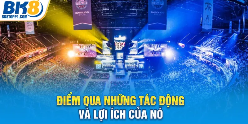 Điểm qua những tác động và lợi ích của nó