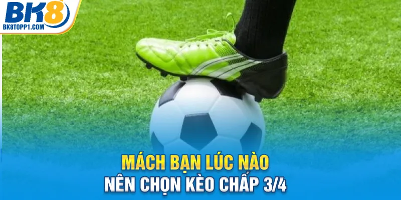 Mách bạn lúc nào nên chọn kèo chấp 3/4
