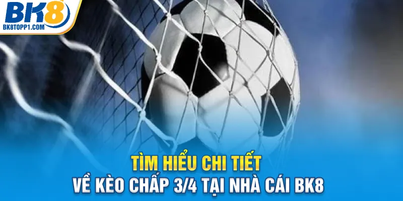Tìm hiểu chi tiết về kèo chấp 3/4 tại nhà cái BK8