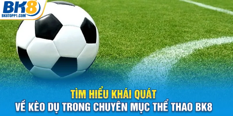 Tìm hiểu khái quát về kèo dụ trong chuyên mục thể thao BK8