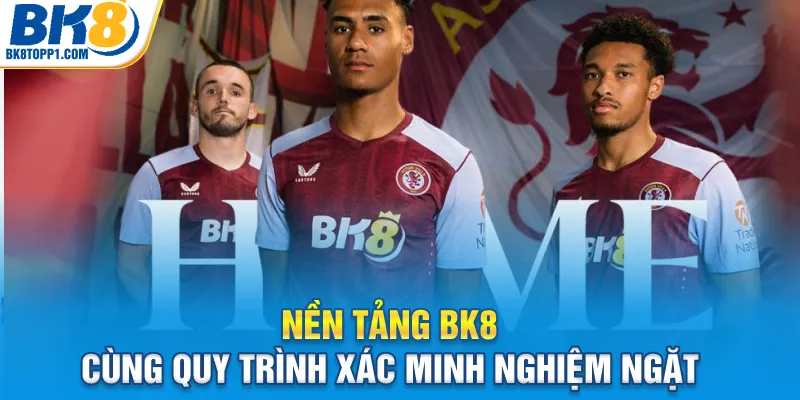 Nền tảng BK8 cùng quy trình xác minh nghiệm ngặt