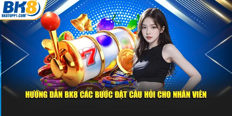 Hướng dẫn BK8 các bước đặt câu hỏi cho nhân viên