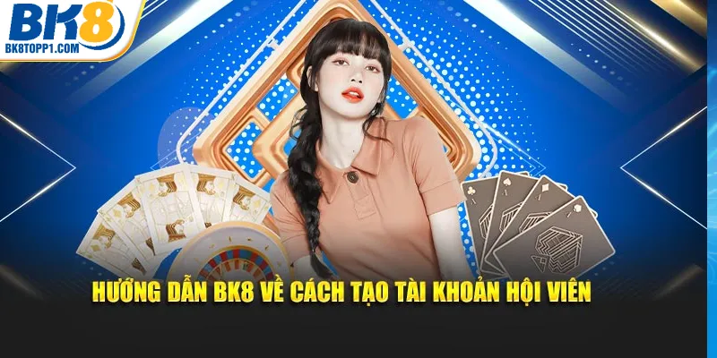 Hướng dẫn BK8 về cách tạo tài khoản hội viên