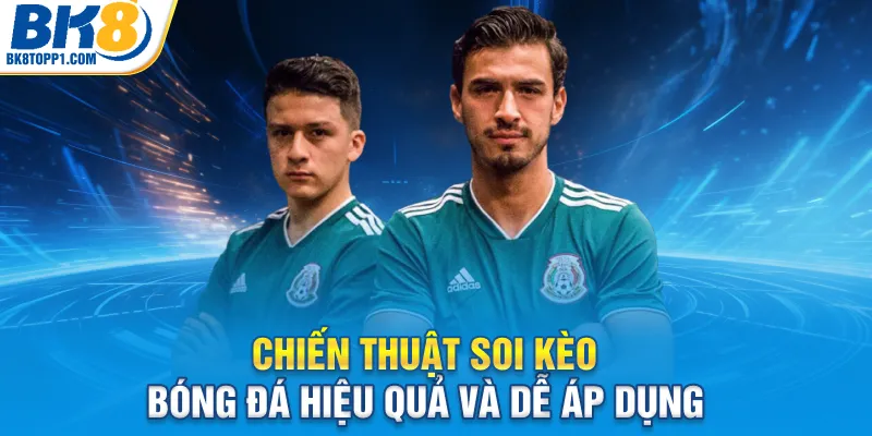 Chiến thuật soi kèo bóng đá hiệu quả và dễ áp dụng