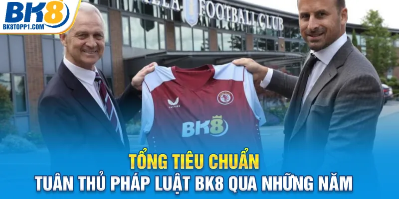 Tổng tiêu chuẩn tuân thủ pháp luật BK8 qua những năm