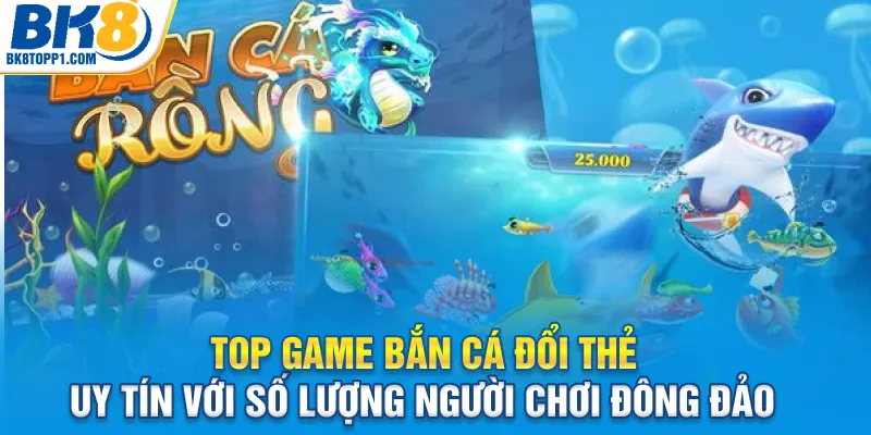 Top game bắn cá đổi thẻ uy tín với số lượng người chơi đông đảo